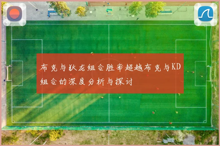 布克与狄龙组合胜率超越布克与KD组合的深度分析与探讨