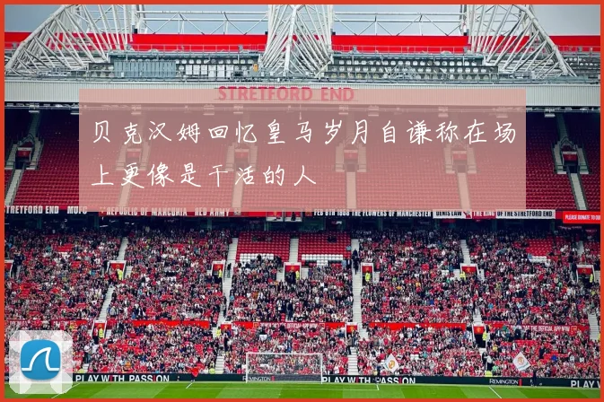 贝克汉姆回忆皇马岁月自谦称在场上更像是干活的人