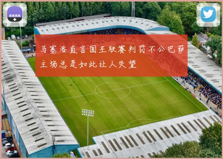 马塞洛直言国王联赛判罚不公巴萨主场总是如此让人失望