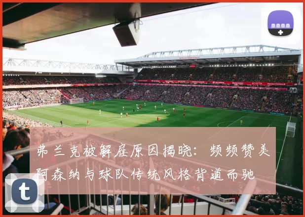 弗兰克被解雇原因揭晓：频频赞美阿森纳与球队传统风格背道而驰