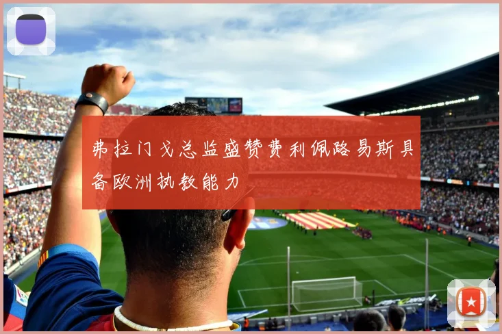 弗拉门戈总监盛赞费利佩路易斯具备欧洲执教能力